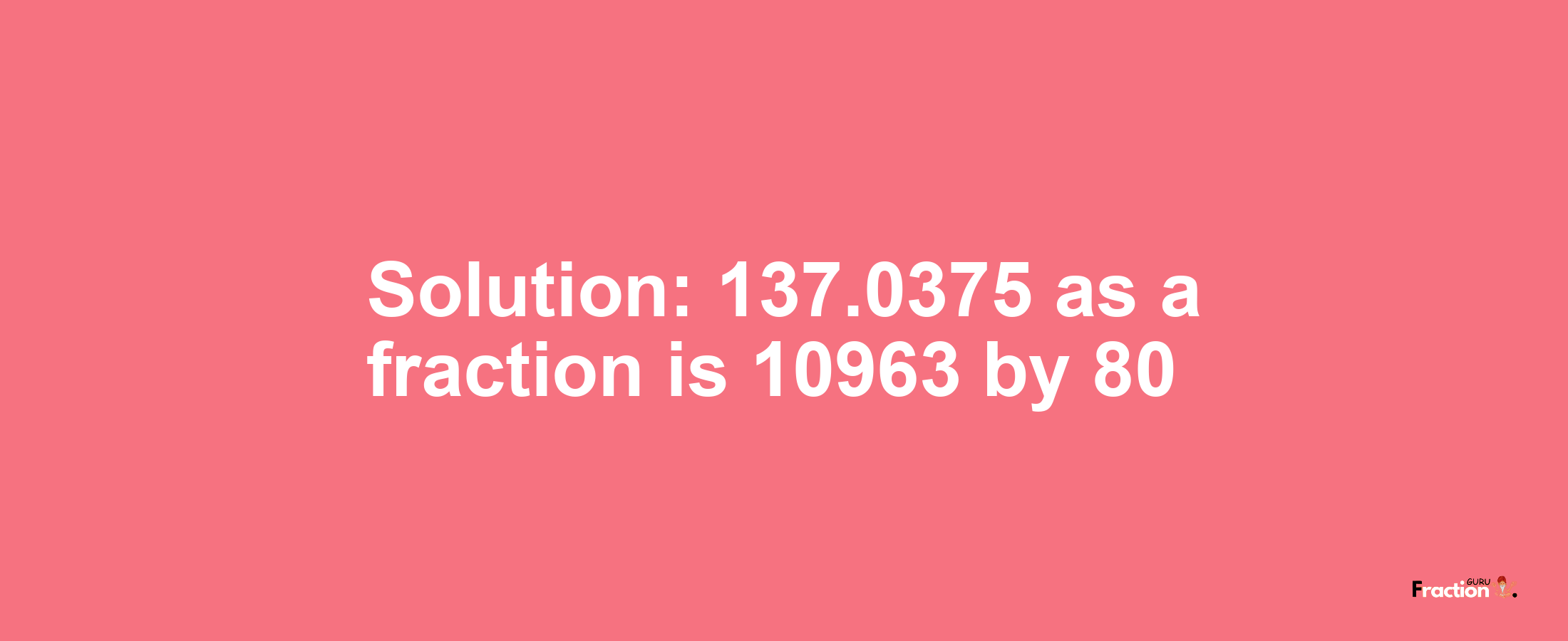 Solution:137.0375 as a fraction is 10963/80